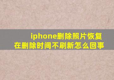 iphone删除照片恢复在删除时间不刷新怎么回事