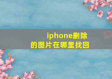 iphone删除的图片在哪里找回