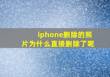 iphone删除的照片为什么直接删除了呢