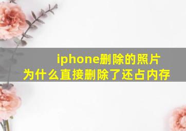 iphone删除的照片为什么直接删除了还占内存