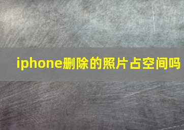 iphone删除的照片占空间吗