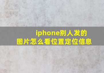 iphone别人发的图片怎么看位置定位信息