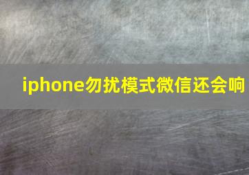 iphone勿扰模式微信还会响