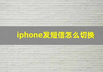 iphone发短信怎么切换