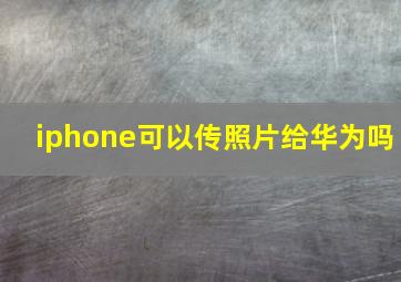 iphone可以传照片给华为吗