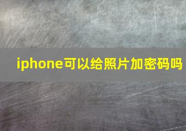 iphone可以给照片加密码吗