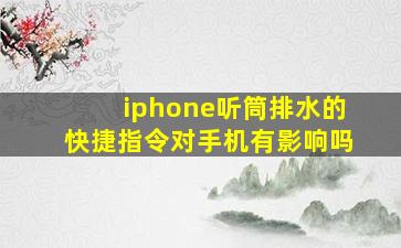 iphone听筒排水的快捷指令对手机有影响吗