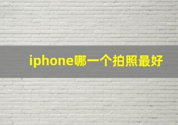 iphone哪一个拍照最好