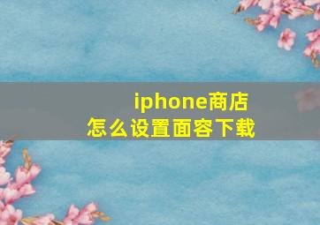 iphone商店怎么设置面容下载