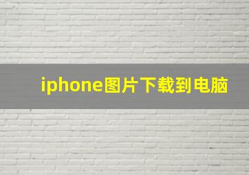 iphone图片下载到电脑