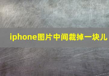 iphone图片中间裁掉一块儿