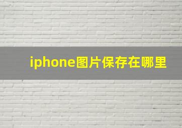 iphone图片保存在哪里