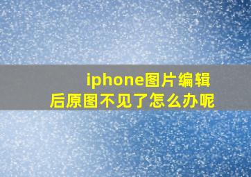 iphone图片编辑后原图不见了怎么办呢