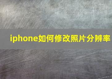 iphone如何修改照片分辨率