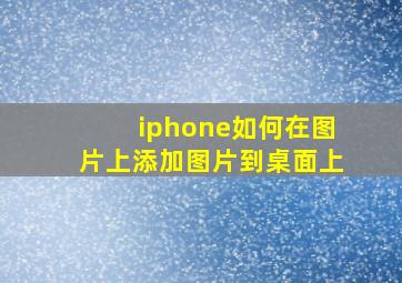 iphone如何在图片上添加图片到桌面上