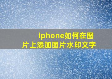 iphone如何在图片上添加图片水印文字