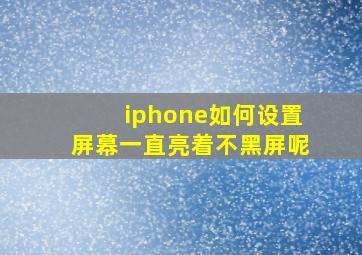 iphone如何设置屏幕一直亮着不黑屏呢