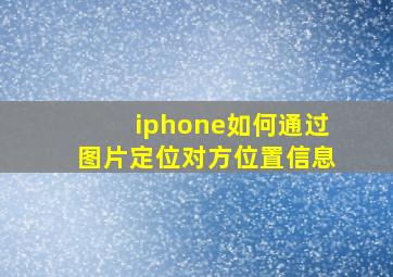 iphone如何通过图片定位对方位置信息