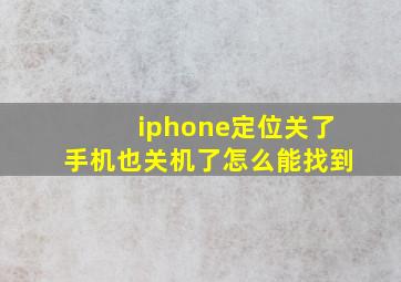 iphone定位关了手机也关机了怎么能找到