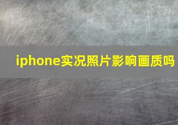 iphone实况照片影响画质吗