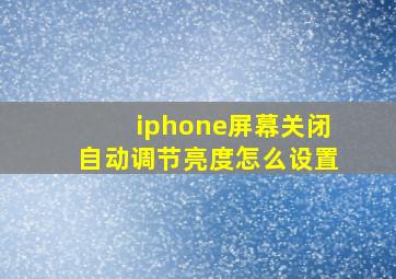 iphone屏幕关闭自动调节亮度怎么设置