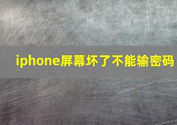 iphone屏幕坏了不能输密码