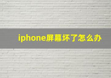 iphone屏幕坏了怎么办