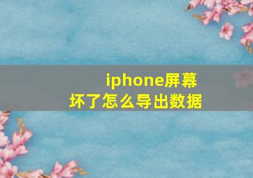 iphone屏幕坏了怎么导出数据