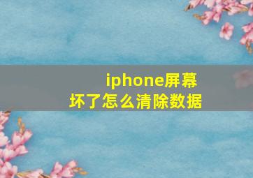 iphone屏幕坏了怎么清除数据