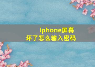 iphone屏幕坏了怎么输入密码