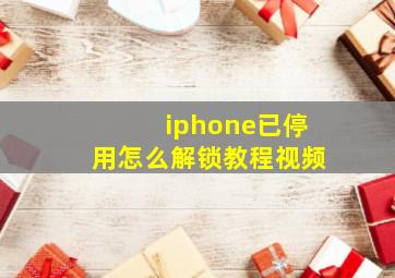 iphone已停用怎么解锁教程视频