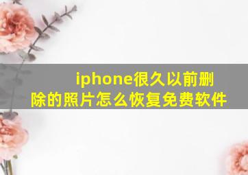 iphone很久以前删除的照片怎么恢复免费软件