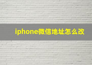 iphone微信地址怎么改