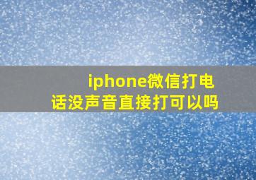 iphone微信打电话没声音直接打可以吗