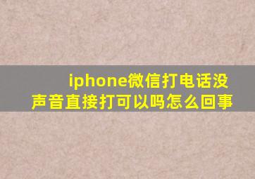 iphone微信打电话没声音直接打可以吗怎么回事