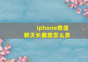 iphone微信聊天长截图怎么弄