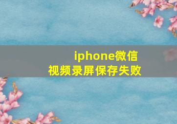 iphone微信视频录屏保存失败