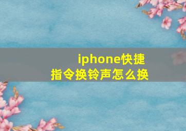 iphone快捷指令换铃声怎么换