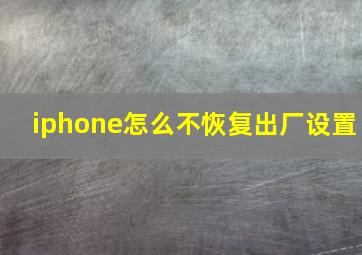 iphone怎么不恢复出厂设置