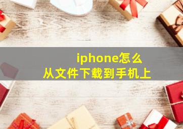 iphone怎么从文件下载到手机上