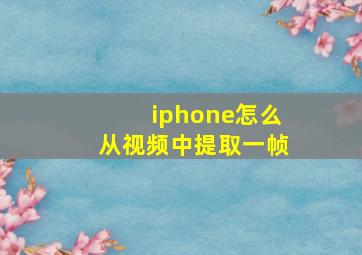 iphone怎么从视频中提取一帧