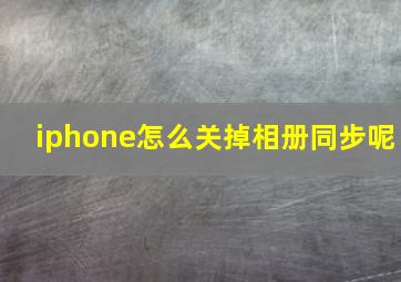 iphone怎么关掉相册同步呢