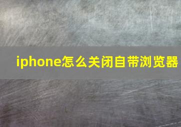 iphone怎么关闭自带浏览器