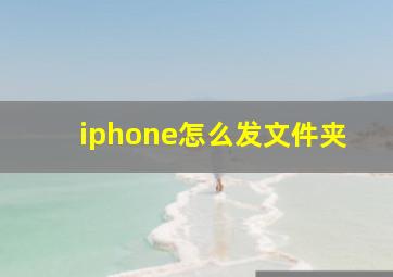 iphone怎么发文件夹