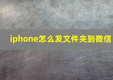 iphone怎么发文件夹到微信