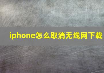 iphone怎么取消无线网下载