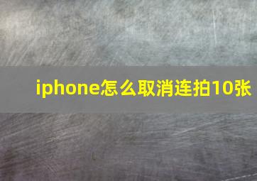 iphone怎么取消连拍10张