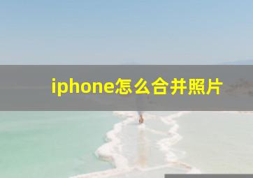 iphone怎么合并照片