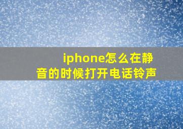 iphone怎么在静音的时候打开电话铃声