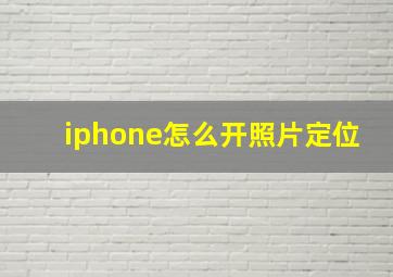 iphone怎么开照片定位